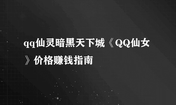 qq仙灵暗黑天下城《QQ仙女》价格赚钱指南