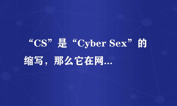 “CS”是“Cyber Sex”的缩写，那么它在网络中的应用广泛吗？