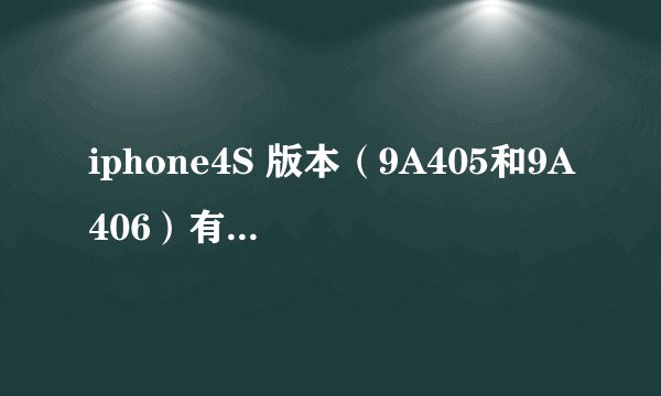 iphone4S 版本（9A405和9A406）有什么区别！？