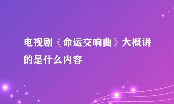 电视剧《命运交响曲》大概讲的是什么内容