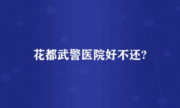 花都武警医院好不还?