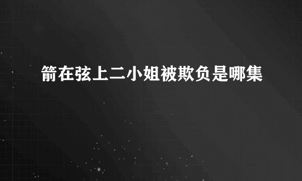 箭在弦上二小姐被欺负是哪集