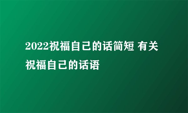 2022祝福自己的话简短 有关祝福自己的话语
