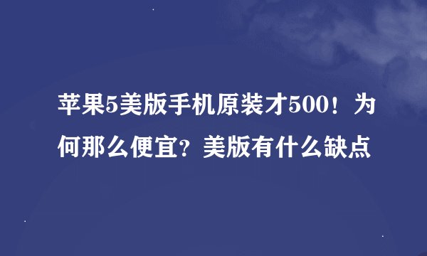 苹果5美版手机原装才500！为何那么便宜？美版有什么缺点