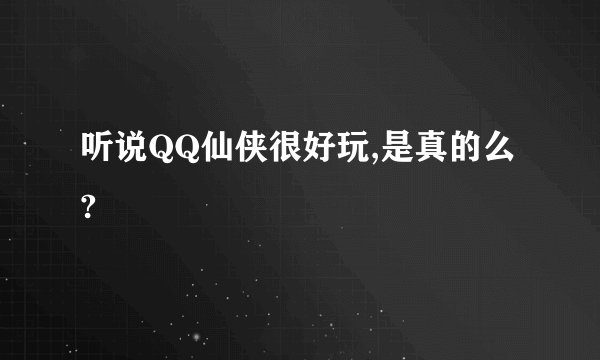 听说QQ仙侠很好玩,是真的么?