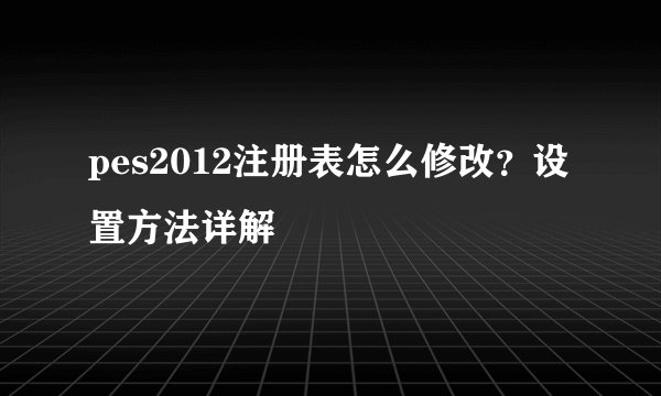pes2012注册表怎么修改？设置方法详解