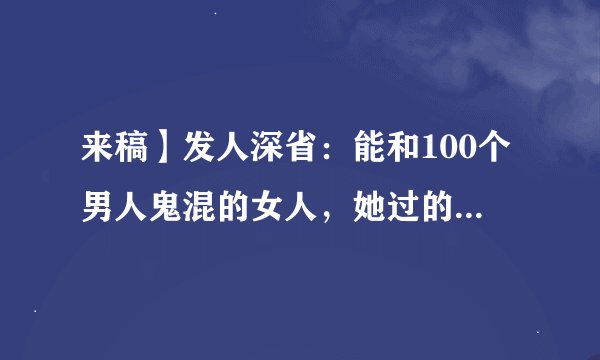 来稿】发人深省：能和100个男人鬼混的女人，她过的是什么样的人生？