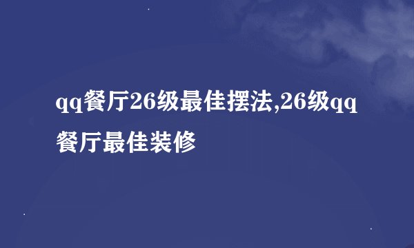 qq餐厅26级最佳摆法,26级qq餐厅最佳装修