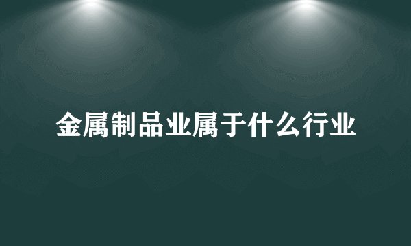 金属制品业属于什么行业
