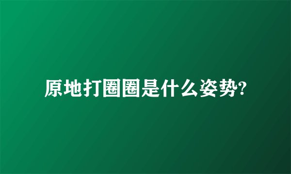 原地打圈圈是什么姿势?