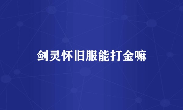 剑灵怀旧服能打金嘛