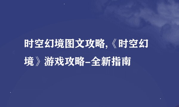 时空幻境图文攻略,《时空幻境》游戏攻略-全新指南
