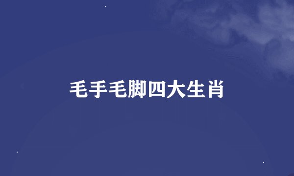 毛手毛脚四大生肖