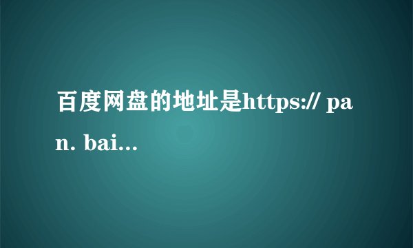 百度网盘的地址是https:// pan. baidu. com？