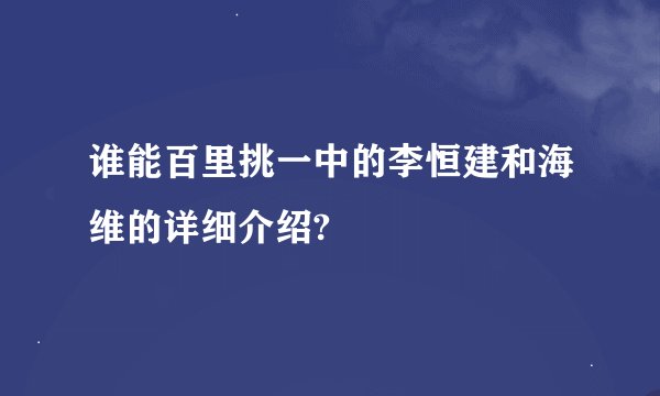 谁能百里挑一中的李恒建和海维的详细介绍?