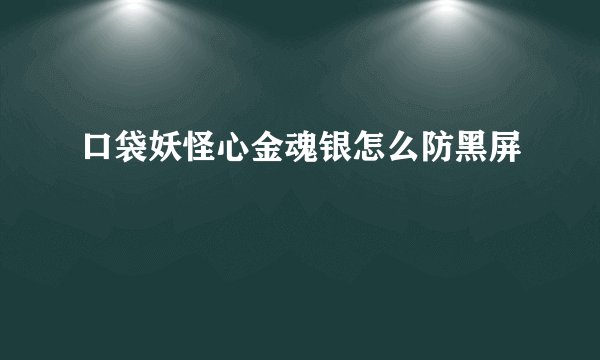 口袋妖怪心金魂银怎么防黑屏