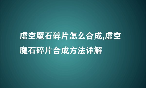 虚空魔石碎片怎么合成,虚空魔石碎片合成方法详解