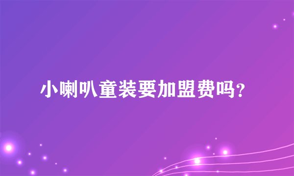 小喇叭童装要加盟费吗？