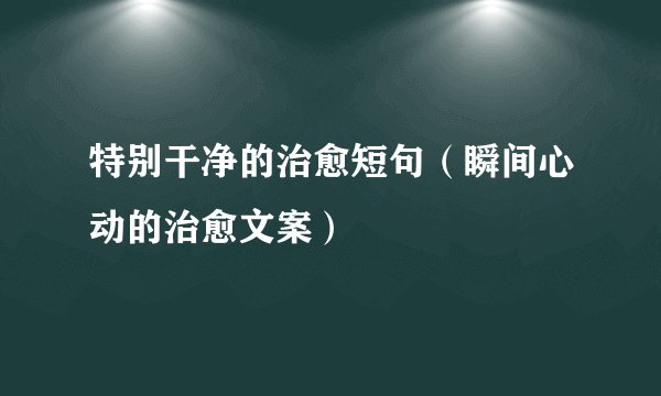 特别干净的治愈短句（瞬间心动的治愈文案）