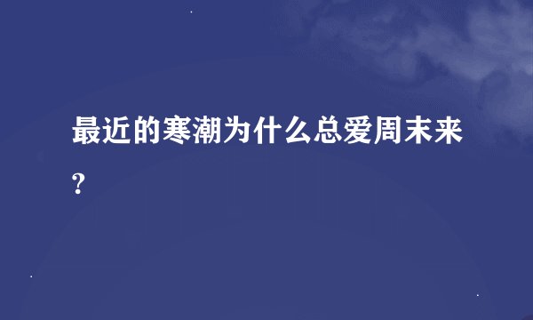 最近的寒潮为什么总爱周末来?