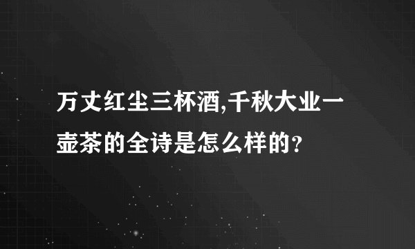 万丈红尘三杯酒,千秋大业一壶茶的全诗是怎么样的？