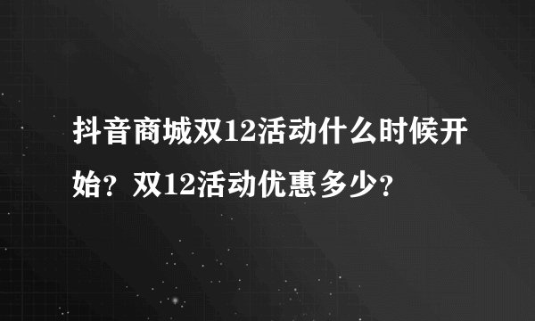 抖音商城双12活动什么时候开始？双12活动优惠多少？