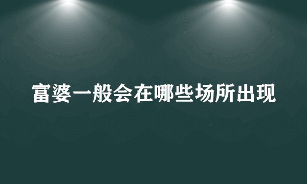 富婆一般会在哪些场所出现