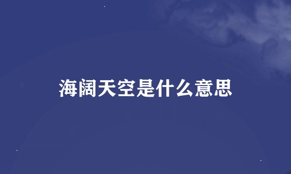 海阔天空是什么意思