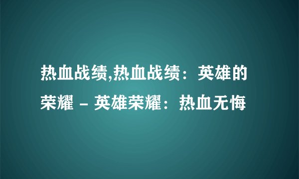 热血战绩,热血战绩：英雄的荣耀 - 英雄荣耀：热血无悔