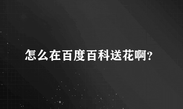 怎么在百度百科送花啊？