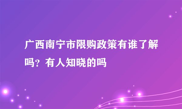 广西南宁市限购政策有谁了解吗？有人知晓的吗