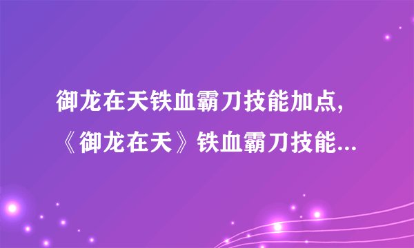 御龙在天铁血霸刀技能加点,《御龙在天》铁血霸刀技能加点攻略