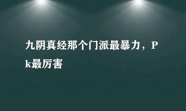 九阴真经那个门派最暴力，Pk最厉害