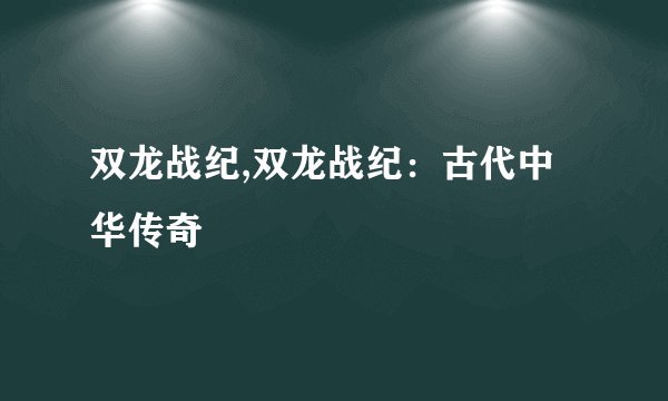 双龙战纪,双龙战纪：古代中华传奇