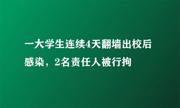 一大学生连续4天翻墙出校后感染，2名责任人被行拘