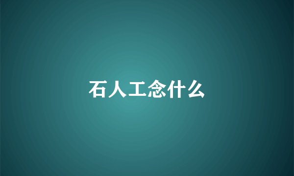 石人工念什么