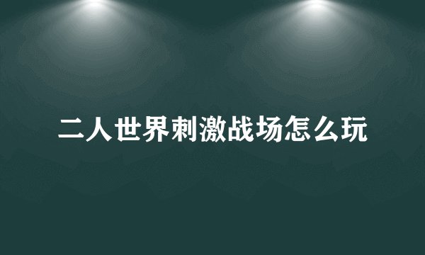 二人世界刺激战场怎么玩