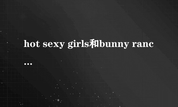 hot sexy girls和bunny ranch的关系