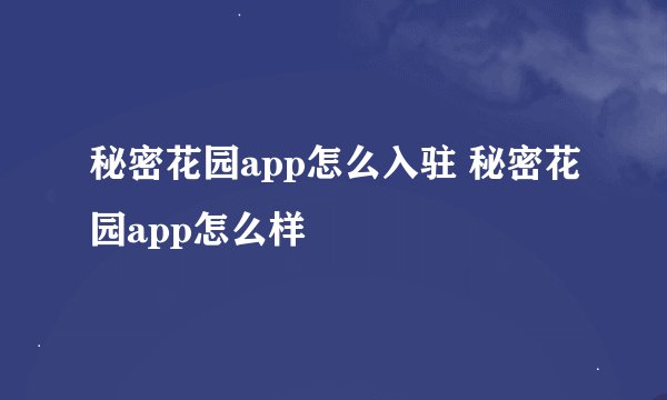 秘密花园app怎么入驻 秘密花园app怎么样