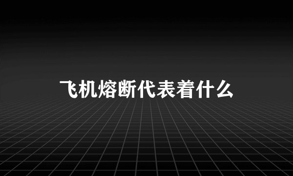 飞机熔断代表着什么