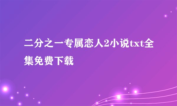 二分之一专属恋人2小说txt全集免费下载