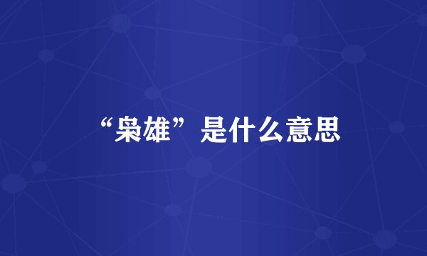 “枭雄”是什么意思