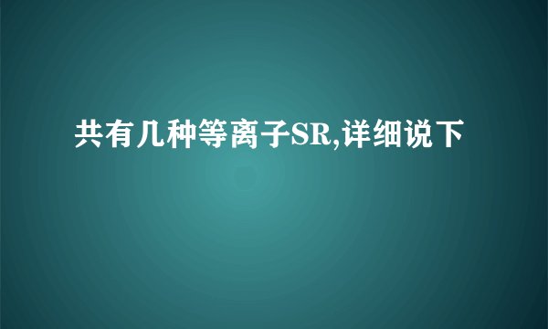 共有几种等离子SR,详细说下