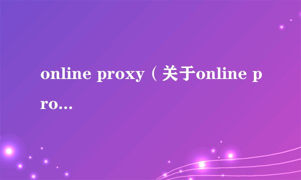 online proxy（关于online proxy的基本详情介绍）