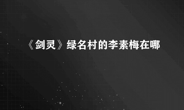 《剑灵》绿名村的李素梅在哪