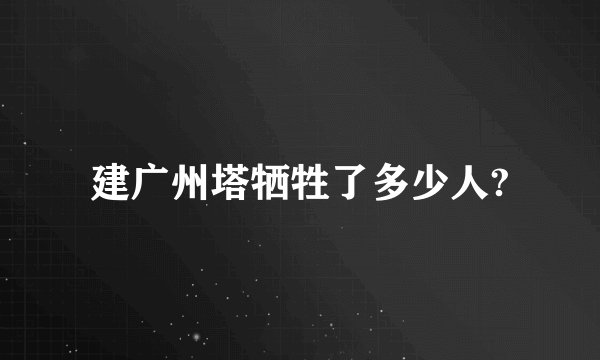 建广州塔牺牲了多少人?