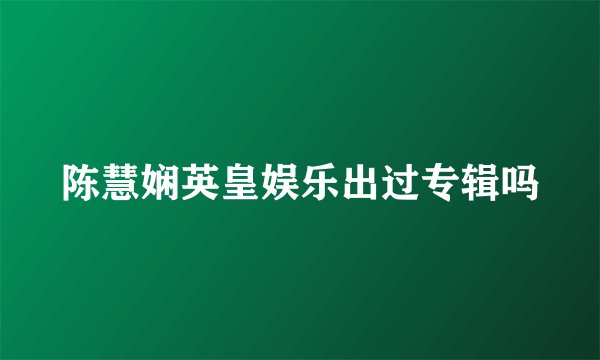 陈慧娴英皇娱乐出过专辑吗