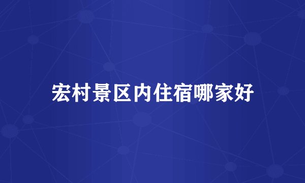 宏村景区内住宿哪家好
