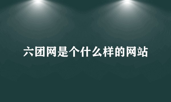 六团网是个什么样的网站
