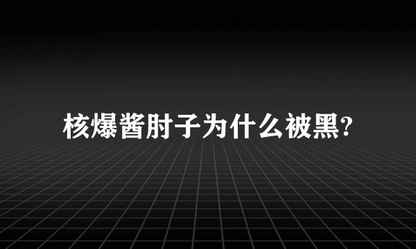 核爆酱肘子为什么被黑?